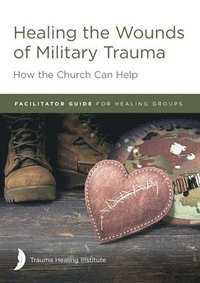bokomslag Healing the Wounds of Military Trauma Facilitator Guide for Healing Groups