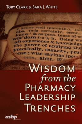 Toby Clark, Sara J. White - Wisdom from the Pharmacy Leadership Trenches, Häftad