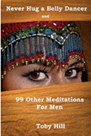 Toby Hill - Never Hug a Belly Dancer: And 99 Other Meditations for Men, Häftad