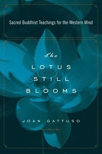 bokomslag The Lotus Still Blooms: Sacred Buddhist Teachings for the Western Mind
