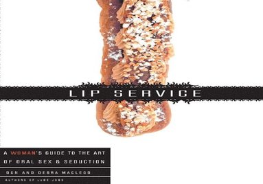 Debra MacLeod, Don MacLeod - Lip Service: A His and Hers Guide to the Art of Oral Sex & Seduction, Häftad