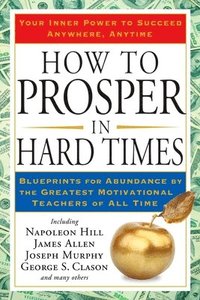 bokomslag How to Prosper in Hard Times: How to Prosper in Hard Times: Blueprints for Abundance by the Greatest Motivational Teachers of All Time
