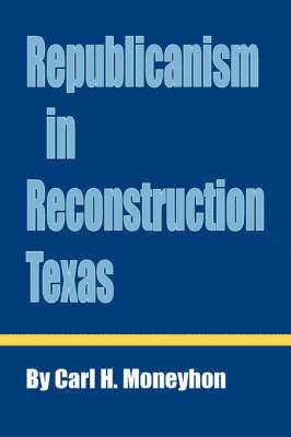 Carl H. Moneyhon - Republicanism in Reconstruction Texas, Häftad