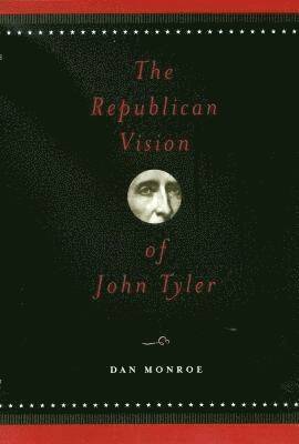 Dan Monroe, R. Daniel Monroe - Republican Vision of John Tyler, Inbunden