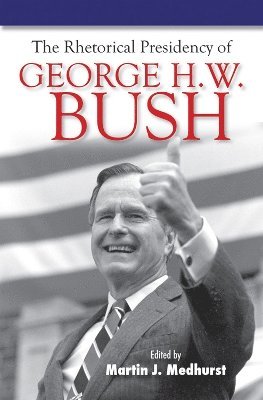 Martin J. Medhurst - Rhetorical Presidency of George H. W. Bush, Inbunden