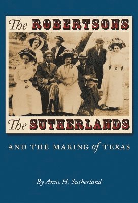 Anne H. Sutherland, Anne H Sutherland - Robertsons, the Sutherlands, and the Making of Texas, Inbunden