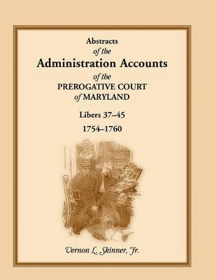 bokomslag Abstracts of the Administration Accounts of the Prerogative Court of Maryland, 1754-1760, Libers 37-45