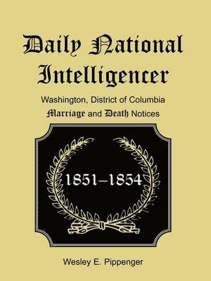 Wesley E Pippenger, Wesley E. Pippenger - Daily National Intelligencer, Washington, District of Columbia Marriages and Deaths Notices, (January 1, 1851 to December 30, 1854), Häftad