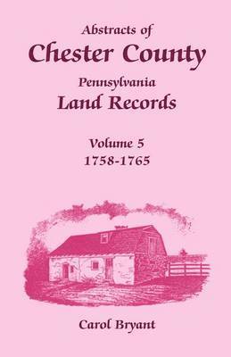 Abstracts of Chester County, Pennsylvania Land Records, Volume 5 1