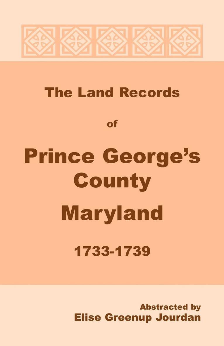 The Land Records of Prince George's County, Maryland, 1733-1739 1