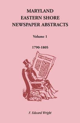 F Edward Wright - Maryland Eastern Shore Newspaper Abstracts, Volume 1, Häftad