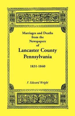 F. Edward Wright - Marriages and Deaths in the Newspapers of Lancaster County, Pennsylvania, 1831-1840, Häftad