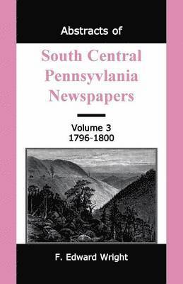F Edward Wright, F. Edward Wright - Abstracts of South Central Pennsylvania Newspapers, Volume 3, 1796-1800, Häftad