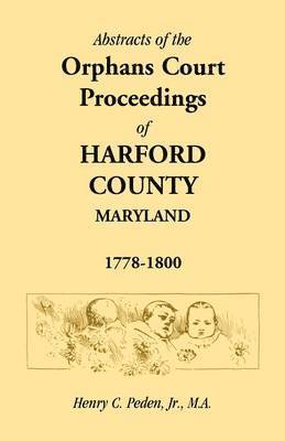 Abstracts of the Orphans Court Proceedings of Harford County, 1778-1800 1