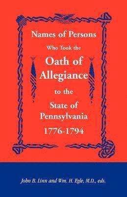 Names of Persons Who Took the Oath of Allegiance to the State of Pennsylvania 1776-1794 1