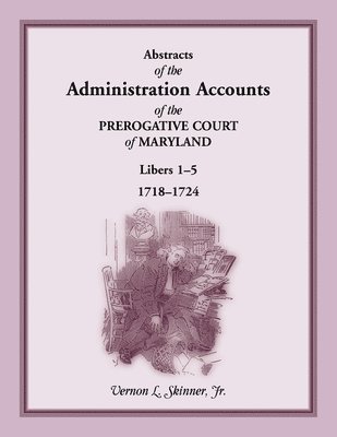 Vernon L Skinner Jr, Jr. Skinner, Vernon L., Jr. Vernon L. Skinner - Abstracts of the Administration Accounts of the Prerogative Court of Maryland, 1718-1724, Libers 1-5, Häftad