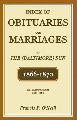 Index of Obituaries and Marriages in the [Baltimore] Sun, 1866-1870, with Addendum, 1861-1865 1