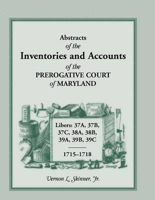 Abstracts of the Inventories and Accounts of the Prerogative Court of Maryland, 1715-1718 Libers 37a, 37b, 37c, 38a, 38b, 39a, 39b, 39c 1