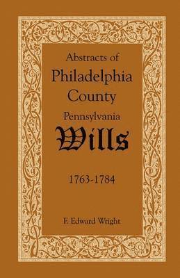 Abstracts of Philadelphia County, Pennsylvania Wills, 1763-1784 1