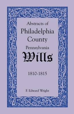 Abstracts of Philadelphia County, Pennsylvania Wills, 1810-1815 1