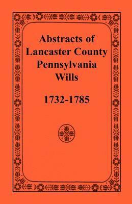 Abstracts of Lancaster County, Pennsylvania, Wills, 1732-1785