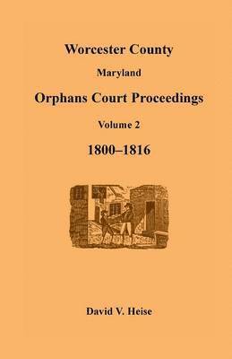 Worcester County, Maryland, Orphans Court Proceedings Volume 2, 1800-1816 1