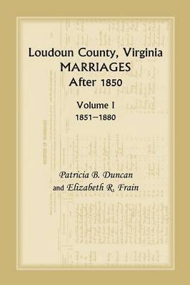 Loudoun County, Virginia Marriages After 1850, Volume 1, 1851-1880 1