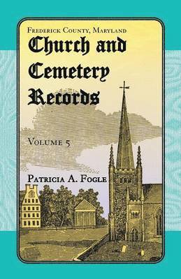 Frederick County, Maryland Church and Cemetery Records, Volume 5 1