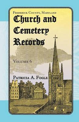 Frederick County, Maryland Church and Cemetery Records, Volume 6 1