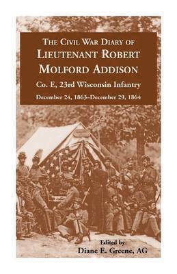 The Civil War Diary of Lieutenant Robert Molford Addison, Co. E, 23rd Wisconsin Infantry, December 24, 1863 - December 29, 1864 1