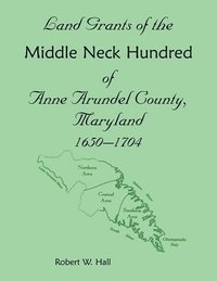 bokomslag Land Grants of the Middle Neck Hundred of Anne Arundel County, Maryland, 1650 - 1704