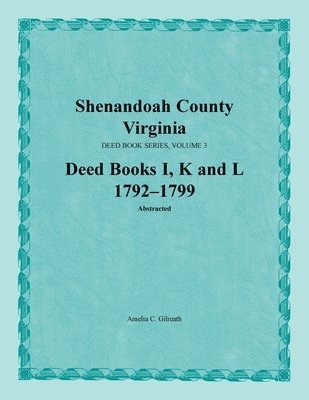 Shenandoah County, Virginia, Deed Book Series, Volume 3, Deed Books I, K, L 1792-1799 1