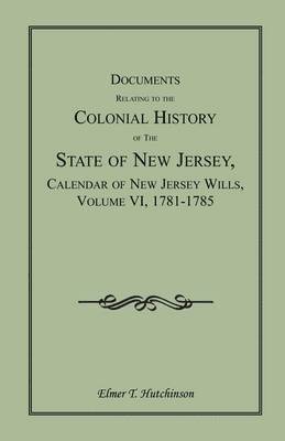 Documents Relating to the Colonial History of the State of New Jersey, Calendar of New Jersey Wills, Volume VI 1