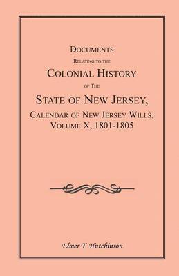 bokomslag Documents Relating to the Colonial History of the State of New Jersey, Calendar of New Jersey Wills, Volume X, 1801-1805