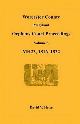 bokomslag Worcester County, Maryland Orphans Court Proceedings, Volume 3, MH23, 1816-1832