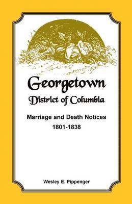 Georgetown, District of Columbia, Marriage and Death Notices, 1801-1838 1