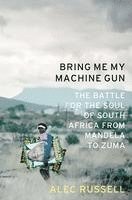 bokomslag Bring Me My Machine Gun: The Battle for the Soul of South Africa, from Mandela to Zuma