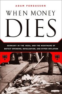 bokomslag When Money Dies: The Nightmare of Deficit Spending, Devaluation, and Hyperinflation in Weimar Germany