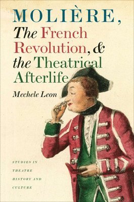 Mechele Leon - Moliere, the French Revolution, and the Theatrical Afterlife, Inbunden