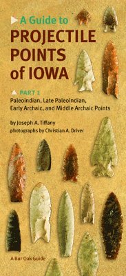 Joseph A. Tiffany - Guide to Projectile Points of Iowa Pt.1; Paleoindian, Late Paleoindian, Early Archaic, and Middle Archaic Points, Häftad