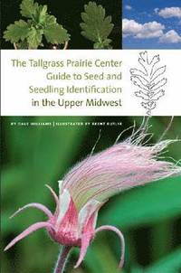 bokomslag The Tallgrass Prairie Center Guide to Seed and Seedling Identification in the Upper Midwest