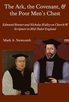 The Ark, the Covenant, and the Poor Men`s Chest  Edmund Bonner and Nicholas Ridley on Church and Scripture in MidTudor England 1