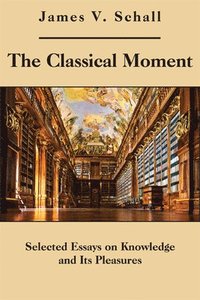 bokomslag The Classical Moment  Selected Essays on Knowledge and Its Pleasures