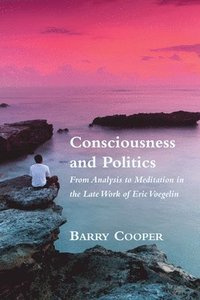 bokomslag Consciousness and Politics  From Analysis to Meditation in the Late Work of Eric Voegelin