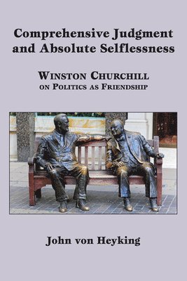 Comprehensive Judgment and Absolute Selflessness  Winston Churchill on Politics as Friendship 1