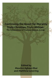 bokomslag Continuing the Quest for Morality Truly Christian, Truly African: The Achievement of Paulinus Odozor, C, S, Sp.