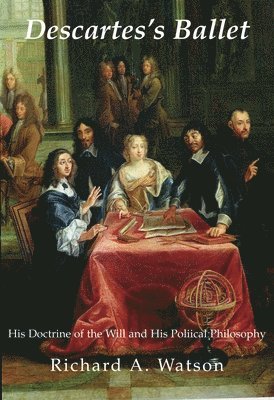 Descartes`s Ballet  His Doctrine Of Will & Political Philosophy 1