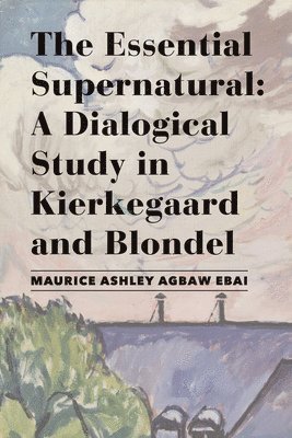 Maurice Ashley Agbaw–ebai, Maurice Ashley Agbaw-Ebai - Essential Supernatural – A Dialogical Study in Kierkegaard and Blondel, Inbunden