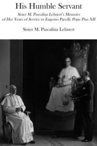 bokomslag His Humble Servant  Sister M. Pascalina Lehnert`s Memoirs of Her Years of Service to Eugenio Pacelli, Pope Pius XII