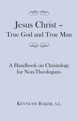 Jesus Christ  True God and True Man  A Handbook on Christology for NonTheologians 1